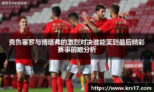 克鲁塞罗与博塔弗的激烈对决谁能笑到最后精彩赛事前瞻分析